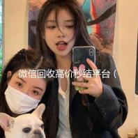 微信回收高价秒结平台（微信回收高价秒结平台可靠吗）